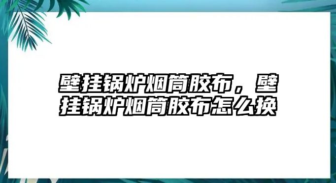 壁掛鍋爐煙筒膠布，壁掛鍋爐煙筒膠布怎么換