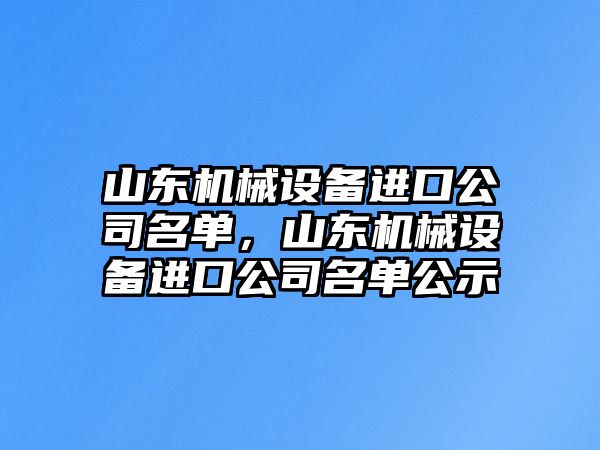 山東機械設備進口公司名單，山東機械設備進口公司名單公示