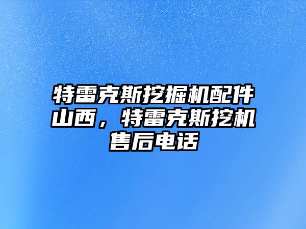 特雷克斯挖掘機(jī)配件山西，特雷克斯挖機(jī)售后電話