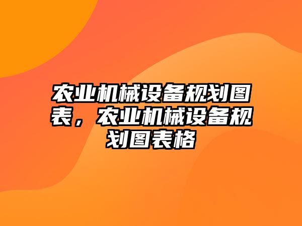 農(nóng)業(yè)機(jī)械設(shè)備規(guī)劃圖表，農(nóng)業(yè)機(jī)械設(shè)備規(guī)劃圖表格