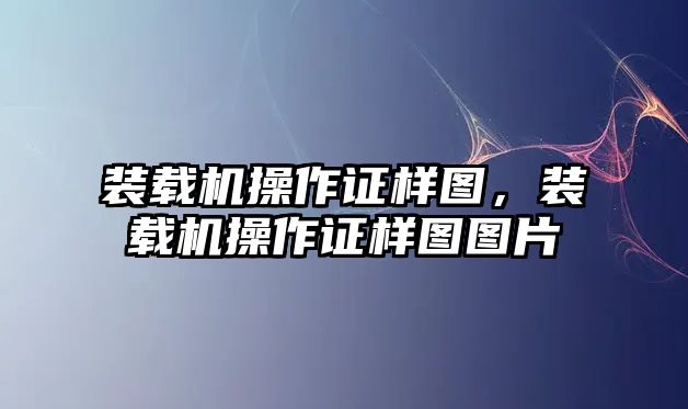 裝載機(jī)操作證樣圖，裝載機(jī)操作證樣圖圖片