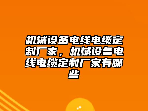 機(jī)械設(shè)備電線電纜定制廠家，機(jī)械設(shè)備電線電纜定制廠家有哪些