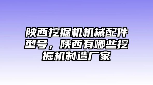 陜西挖掘機機械配件型號，陜西有哪些挖掘機制造廠家