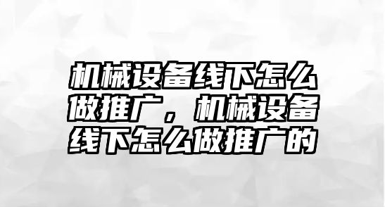 機(jī)械設(shè)備線下怎么做推廣，機(jī)械設(shè)備線下怎么做推廣的