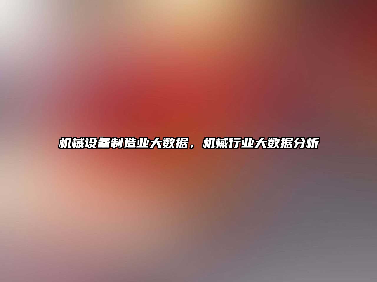 機械設(shè)備制造業(yè)大數(shù)據(jù)，機械行業(yè)大數(shù)據(jù)分析