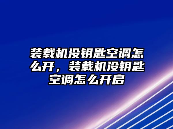 裝載機沒鑰匙空調(diào)怎么開，裝載機沒鑰匙空調(diào)怎么開啟