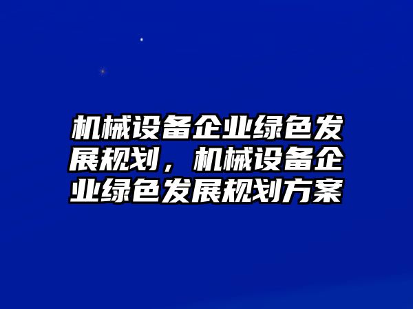 機(jī)械設(shè)備企業(yè)綠色發(fā)展規(guī)劃，機(jī)械設(shè)備企業(yè)綠色發(fā)展規(guī)劃方案