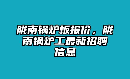 隴南鍋爐板報(bào)價(jià)，隴南鍋爐工最新招聘信息