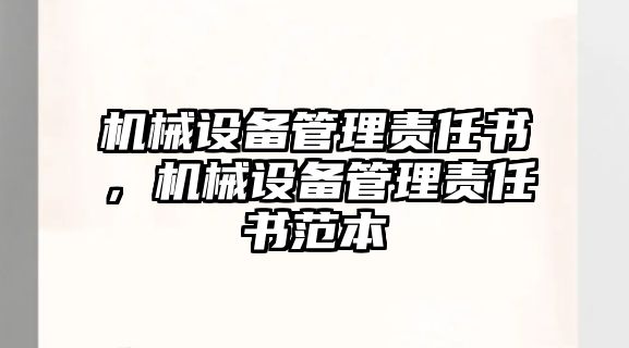 機(jī)械設(shè)備管理責(zé)任書(shū)，機(jī)械設(shè)備管理責(zé)任書(shū)范本