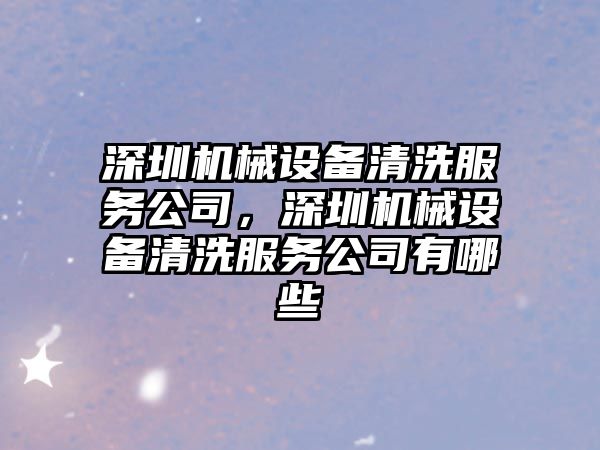 深圳機械設(shè)備清洗服務(wù)公司，深圳機械設(shè)備清洗服務(wù)公司有哪些