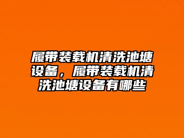 履帶裝載機(jī)清洗池塘設(shè)備，履帶裝載機(jī)清洗池塘設(shè)備有哪些