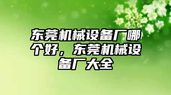 東莞機械設(shè)備廠哪個好，東莞機械設(shè)備廠大全