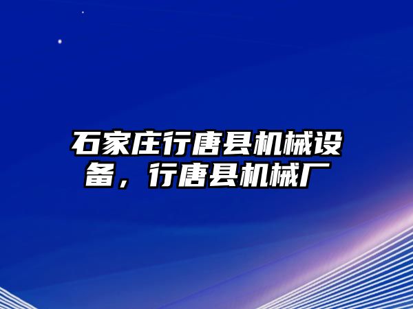 石家莊行唐縣機械設(shè)備，行唐縣機械廠