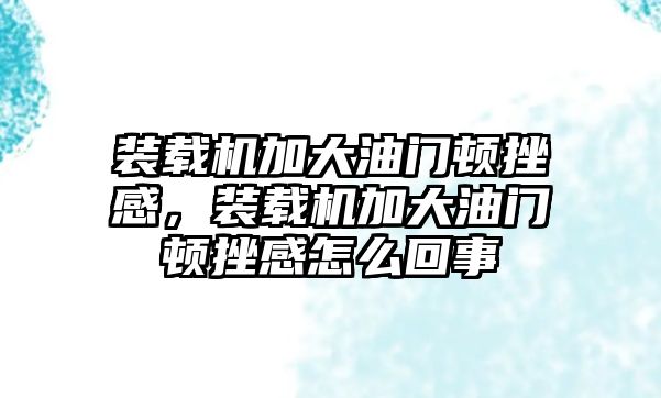 裝載機(jī)加大油門(mén)頓挫感，裝載機(jī)加大油門(mén)頓挫感怎么回事