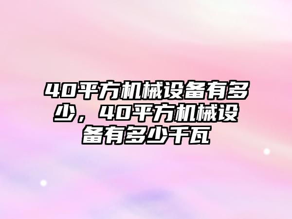 40平方機(jī)械設(shè)備有多少，40平方機(jī)械設(shè)備有多少千瓦