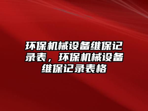 環(huán)保機械設備維保記錄表，環(huán)保機械設備維保記錄表格