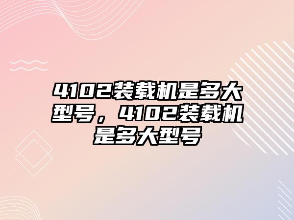 4102裝載機(jī)是多大型號，4102裝載機(jī)是多大型號