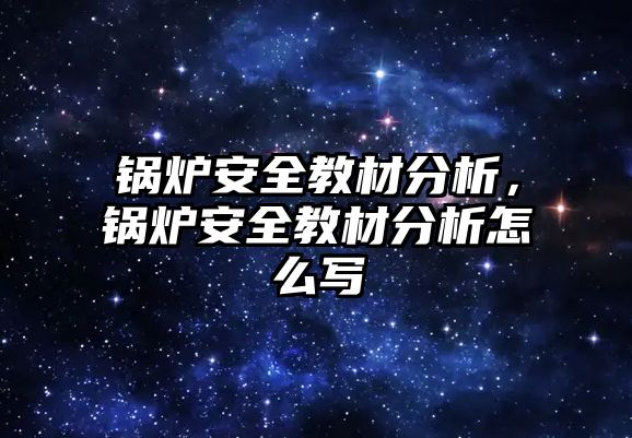 鍋爐安全教材分析，鍋爐安全教材分析怎么寫