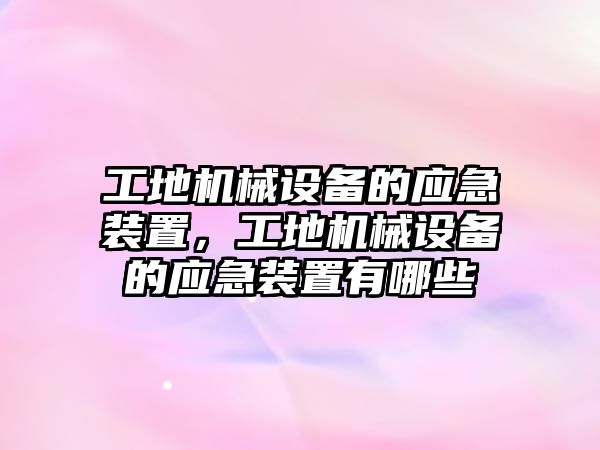 工地機械設(shè)備的應急裝置，工地機械設(shè)備的應急裝置有哪些