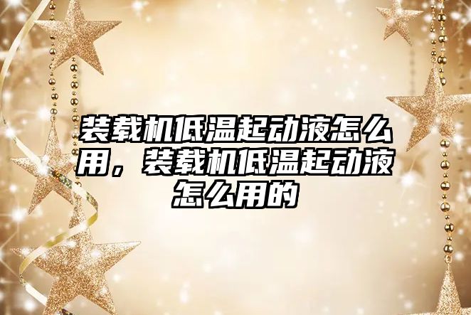 裝載機低溫起動液怎么用，裝載機低溫起動液怎么用的