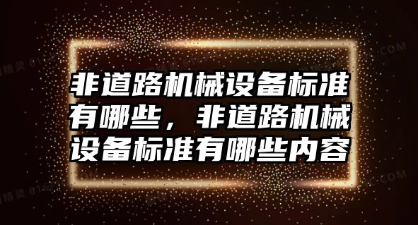 非道路機(jī)械設(shè)備標(biāo)準(zhǔn)有哪些，非道路機(jī)械設(shè)備標(biāo)準(zhǔn)有哪些內(nèi)容