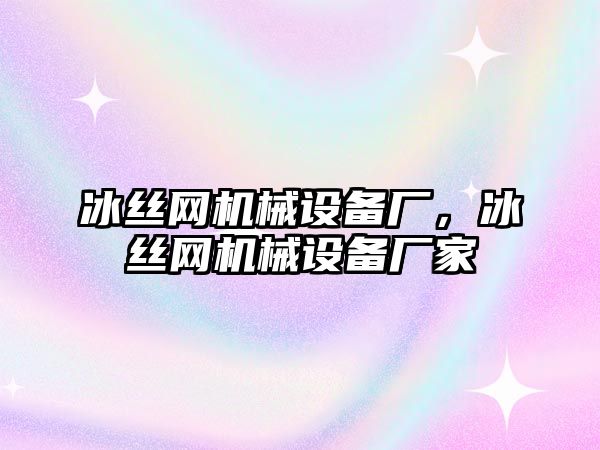 冰絲網(wǎng)機械設備廠，冰絲網(wǎng)機械設備廠家