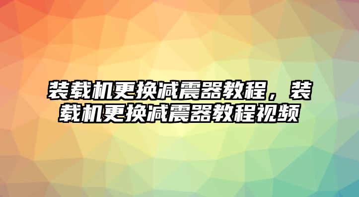 裝載機更換減震器教程，裝載機更換減震器教程視頻