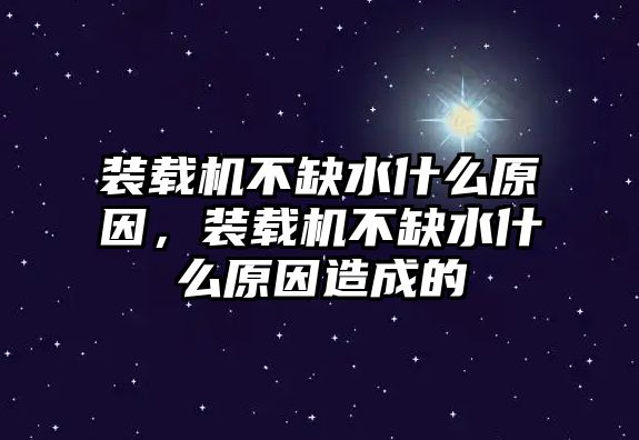 裝載機(jī)不缺水什么原因，裝載機(jī)不缺水什么原因造成的