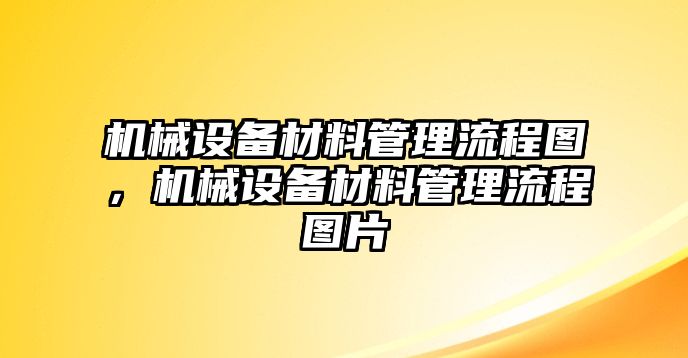 機械設(shè)備材料管理流程圖，機械設(shè)備材料管理流程圖片