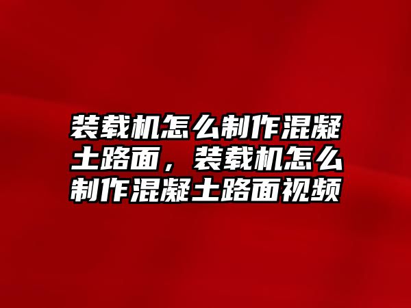 裝載機怎么制作混凝土路面，裝載機怎么制作混凝土路面視頻