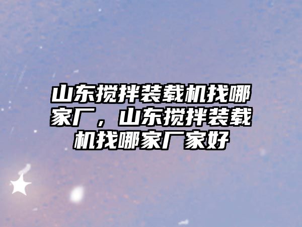 山東攪拌裝載機(jī)找哪家廠，山東攪拌裝載機(jī)找哪家廠家好