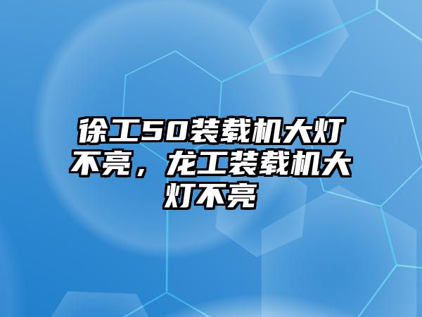 徐工50裝載機大燈不亮，龍工裝載機大燈不亮