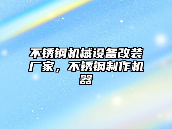 不銹鋼機械設備改裝廠家，不銹鋼制作機器