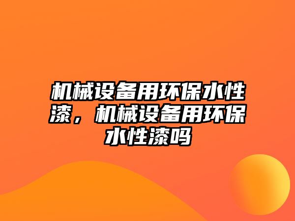 機械設備用環(huán)保水性漆，機械設備用環(huán)保水性漆嗎