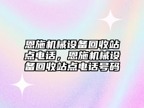 恩施機械設備回收站點電話，恩施機械設備回收站點電話號碼