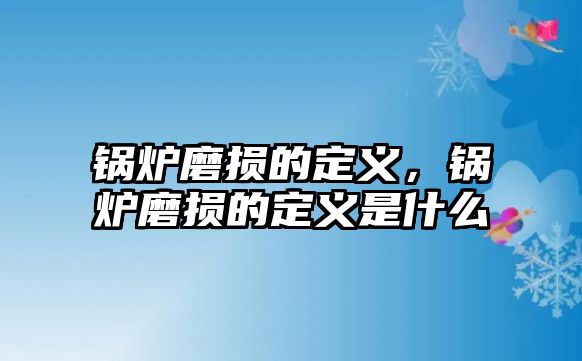 鍋爐磨損的定義，鍋爐磨損的定義是什么