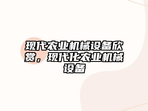 現(xiàn)代農(nóng)業(yè)機械設備欣賞，現(xiàn)代化農(nóng)業(yè)機械設備