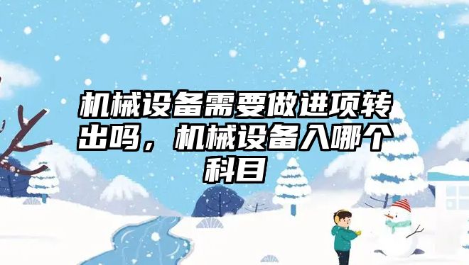 機械設(shè)備需要做進項轉(zhuǎn)出嗎，機械設(shè)備入哪個科目