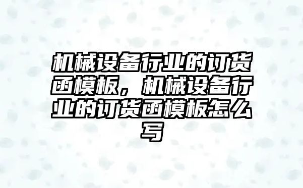 機械設備行業(yè)的訂貨函模板，機械設備行業(yè)的訂貨函模板怎么寫