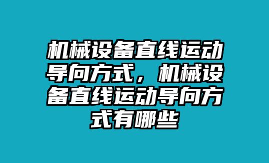 機(jī)械設(shè)備直線運(yùn)動(dòng)導(dǎo)向方式，機(jī)械設(shè)備直線運(yùn)動(dòng)導(dǎo)向方式有哪些