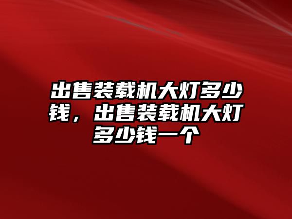 出售裝載機大燈多少錢，出售裝載機大燈多少錢一個