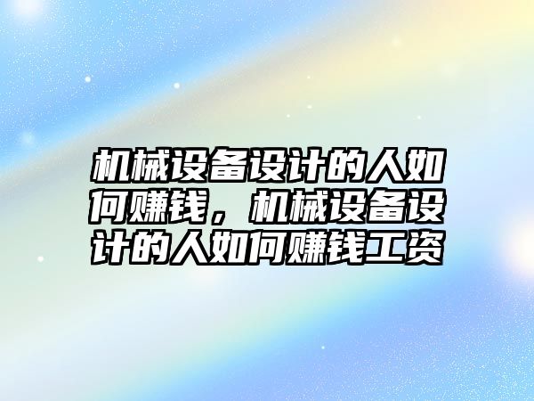 機械設(shè)備設(shè)計的人如何賺錢，機械設(shè)備設(shè)計的人如何賺錢工資