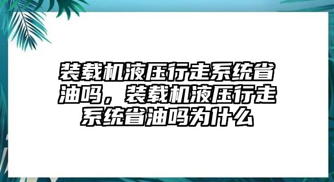 裝載機液壓行走系統(tǒng)省油嗎，裝載機液壓行走系統(tǒng)省油嗎為什么