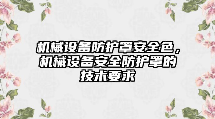 機械設備防護罩安全色，機械設備安全防護罩的技術要求