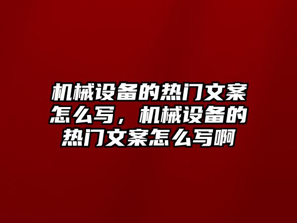 機械設備的熱門文案怎么寫，機械設備的熱門文案怎么寫啊