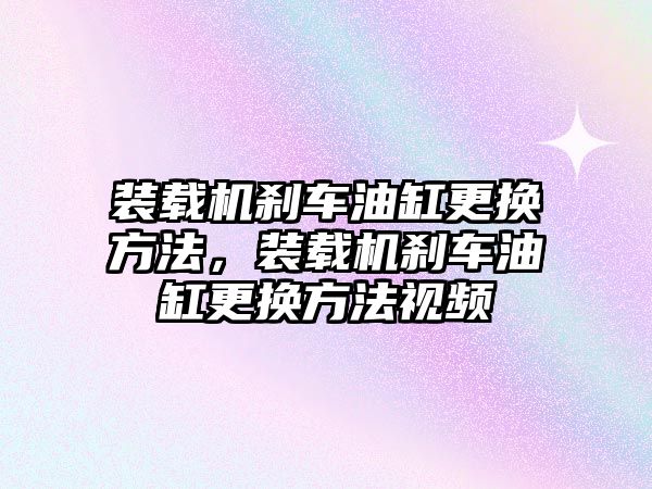 裝載機(jī)剎車油缸更換方法，裝載機(jī)剎車油缸更換方法視頻