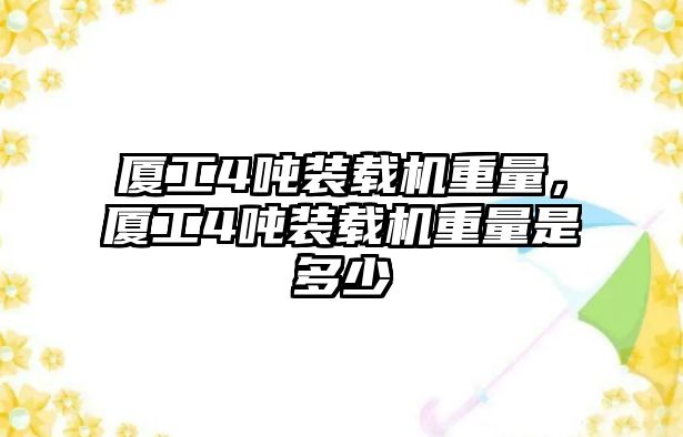 廈工4噸裝載機(jī)重量，廈工4噸裝載機(jī)重量是多少