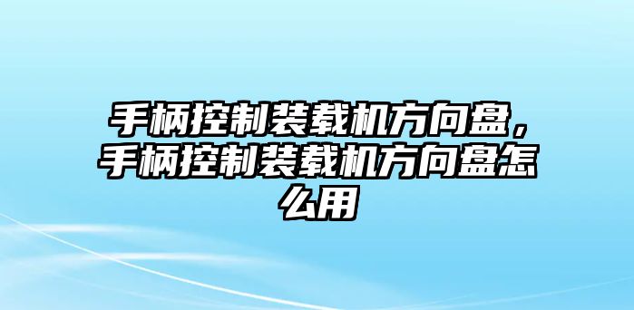 手柄控制裝載機(jī)方向盤，手柄控制裝載機(jī)方向盤怎么用