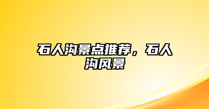 石人溝景點推薦，石人溝風景