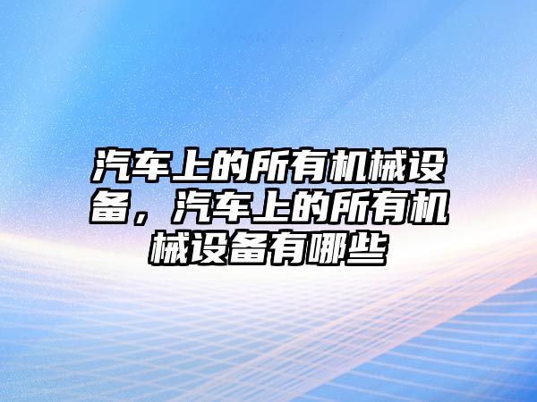 汽車上的所有機械設(shè)備，汽車上的所有機械設(shè)備有哪些